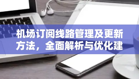 机场订阅线路管理及更新方法，全面解析与优化建议