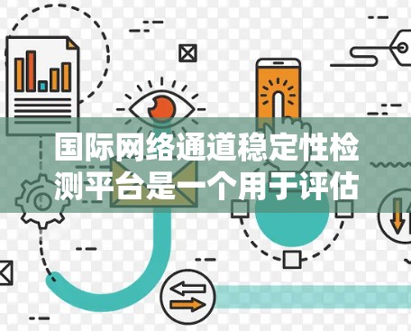 国际网络通道稳定性检测平台是一个用于评估网络传输过程中稳定性的工具,广泛应用于国际和特定地区的网络测试和优化。以下是对该平台的系统性总结 国际网络通道稳定性检测平台是一个用于评估网络传输过程中稳定性的工具,广泛应用于国际和特定地区的网络测试和优化。以下是对该平台的系统性总结