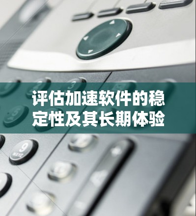 评估加速软件的稳定性及其长期体验是一个重要的任务,以确保工具的可靠性和用户体验的长期稳定性。以下是一个逐步的评估方法 评估加速软件的稳定性及其长期体验是一个重要的任务,以确保工具的可靠性和用户体验的长期稳定性。以下是一个逐步的评估方法