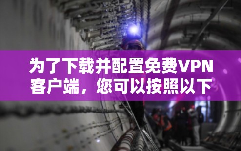 为了下载并配置免费VPN客户端,您可以按照以下步骤操作 为了下载并配置免费VPN客户端,您可以按照以下步骤操作