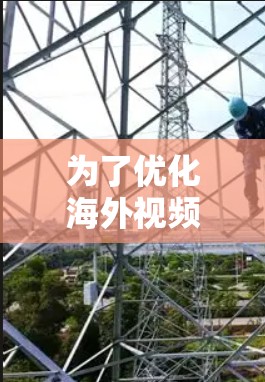为了优化海外视频平台的访问,可以按照以下步骤进行 为了优化海外视频平台的访问,可以按照以下步骤进行