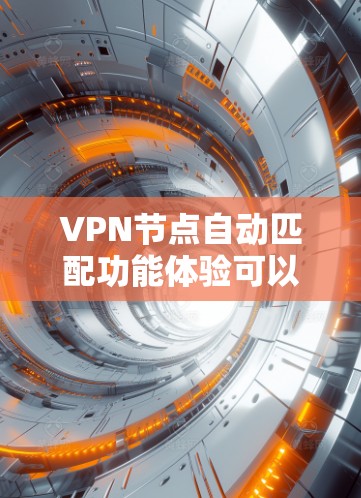 VPN节点自动匹配功能体验可以帮助你更高效地管理多个VPN节点,无需手动调用或配置。以下是关于VPN节点自动匹配功能体验的详细说明 VPN节点自动匹配功能体验可以帮助你更高效地管理多个VPN节点,无需手动调用或配置。以下是关于VPN节点自动匹配功能体验的详细说明