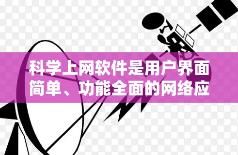 科学上网软件是用户界面简单、功能全面的网络应用工具,广泛应用于科学计算、数据分析、教育和研究领域。以下是对科学上网软件功能全面解析的详细总结 科学上网软件是用户界面简单、功能全面的网络应用工具,广泛应用于科学计算、数据分析、教育和研究领域。以下是对科学上网软件功能全面解析的详细总结