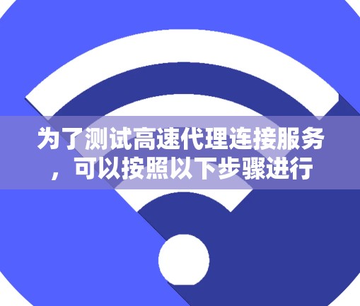 为了测试高速代理连接服务,可以按照以下步骤进行 为了测试高速代理连接服务,可以按照以下步骤进行