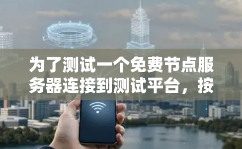 为了测试一个免费节点服务器连接到测试平台,按照以下步骤进行 为了测试一个免费节点服务器连接到测试平台,按照以下步骤进行