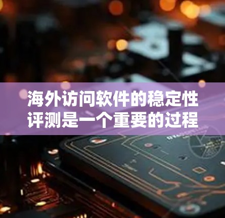 海外访问软件的稳定性评测是一个重要的过程,尤其是在企业环境、客户安全、和产品优化等领域。评测的结果可以帮助你评估软件在海外环境下的表现,确保其安全性、兼容性和稳定。以下是一些可能的步骤和建议 海外访问软件的稳定性评测是一个重要的过程,尤其是在企业环境、客户安全、和产品优化等领域。评测的结果可以帮助你评估软件在海外环境下的表现,确保其安全性、兼容性和稳定。以下是一些可能的步骤和建议