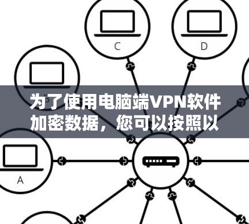 为了使用电脑端VPN软件加密数据,您可以按照以下步骤进行操作 为了使用电脑端VPN软件加密数据,您可以按照以下步骤进行操作