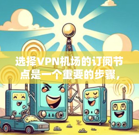 选择VPN机场的订阅节点是一个重要的步骤,帮助你更好地利用VPN服务。以下是一些选择VPN机场节点的攻略,帮助你找到适合的节点 选择VPN机场的订阅节点是一个重要的步骤,帮助你更好地利用VPN服务。以下是一些选择VPN机场节点的攻略,帮助你找到适合的节点