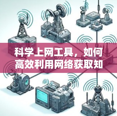 科学上网工具,如何高效利用网络获取知识和信息 科学上网工具,如何高效利用网络获取知识和信息