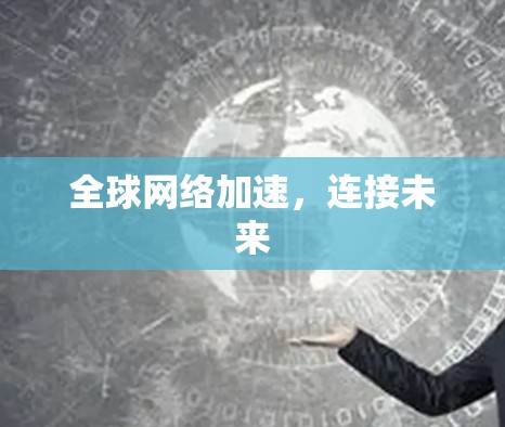 全球网络加速,连接未来 全球网络加速,连接未来