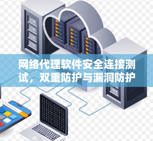 网络代理软件安全连接测试,双重防护与漏洞防护策略 网络代理软件安全连接测试,双重防护与漏洞防护策略