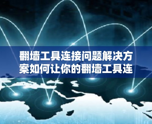 翻墙工具连接问题解决方案如何让你的翻墙工具连接更稳定? 翻墙工具连接问题解决方案如何让你的翻墙工具连接更稳定?