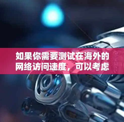 如果你需要测试在海外的网络访问速度,可以考虑以下几个平台,它们都有专门的测试功能 如果你需要测试在海外的网络访问速度,可以考虑以下几个平台,它们都有专门的测试功能