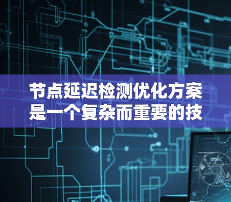 节点延迟检测优化方案是一个复杂而重要的技术,通过优化检测策略和结果应用,可以显著提高网络的实时性。以下是对该主题的分步总结 节点延迟检测优化方案是一个复杂而重要的技术,通过优化检测策略和结果应用,可以显著提高网络的实时性。以下是对该主题的分步总结