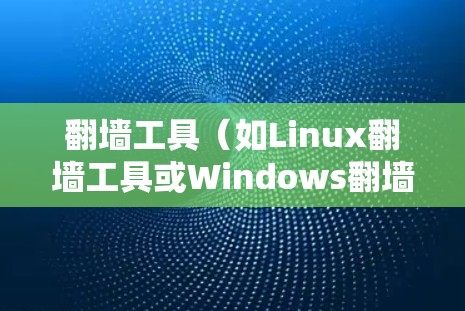 翻墙工具(如Linux翻墙工具或Windows翻墙工具)的配置参数设置方法通常包括以下方面。以下是一些常见的配置参数及其设置方法 翻墙工具(如Linux翻墙工具或Windows翻墙工具)的配置参数设置方法通常包括以下方面。以下是一些常见的配置参数及其设置方法