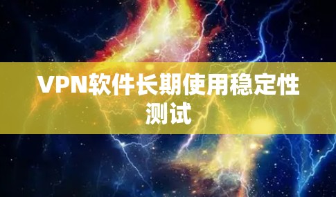 VPN软件长期使用稳定性测试 VPN软件长期使用稳定性测试