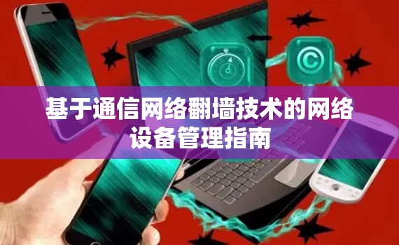 基于通信网络翻墙技术的网络设备管理指南 基于通信网络翻墙技术的网络设备管理指南