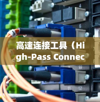 高速连接工具(High-Pass Connectors)是一种用于高速传递或连接的机械部件,通常用于机械系统中以减少摩擦、提高效率或适应高速度环境的用途。其性能分析通常涉及以下几个方面 高速连接工具(High-Pass Connectors)是一种用于高速传递或连接的机械部件,通常用于机械系统中以减少摩擦、提高效率或适应高速度环境的用途。其性能分析通常涉及以下几个方面