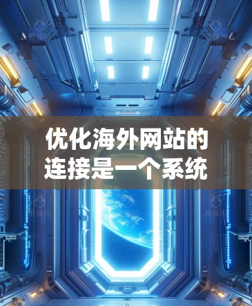 优化海外网站的连接是一个系统工程,涉及多个步骤和技术。以下是一个详细的指南,帮助您系统地完成这个过程 优化海外网站的连接是一个系统工程,涉及多个步骤和技术。以下是一个详细的指南,帮助您系统地完成这个过程
