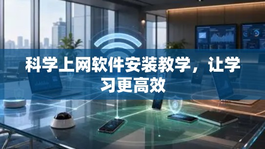 科学上网软件安装教学,让学习更高效 科学上网软件安装教学,让学习更高效