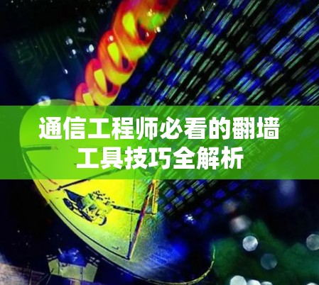 通信工程师必看的翻墙工具技巧全解析