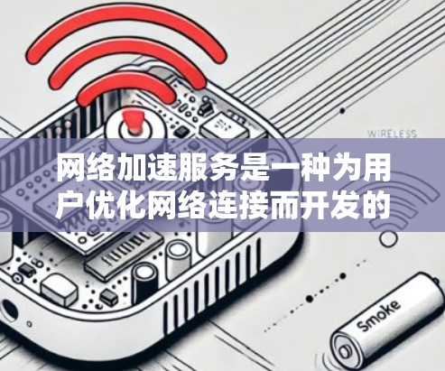 网络加速服务是一种为用户优化网络连接而开发的软件工具,旨在提高数据传输速度。以下是对网络加速服务连接体验的详细分析 网络加速服务是一种为用户优化网络连接而开发的软件工具,旨在提高数据传输速度。以下是对网络加速服务连接体验的详细分析