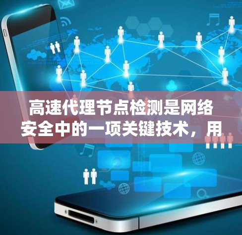 高速代理节点检测是网络安全中的一项关键技术,用于识别异常的代理节点,从而阻止它们的活动,确保网络稳定性。以下是对高速代理节点检测方法的系统总结和解释 高速代理节点检测是网络安全中的一项关键技术,用于识别异常的代理节点,从而阻止它们的活动,确保网络稳定性。以下是对高速代理节点检测方法的系统总结和解释