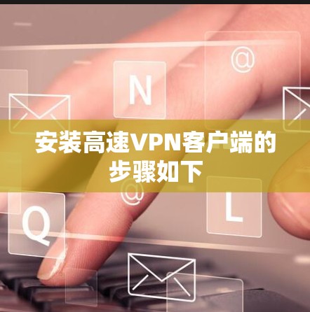 安装高速VPN客户端的步骤如下 安装高速VPN客户端的步骤如下