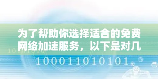 为了帮助你选择适合的免费网络加速服务,以下是对几个主要平台的比较 为了帮助你选择适合的免费网络加速服务,以下是对几个主要平台的比较
