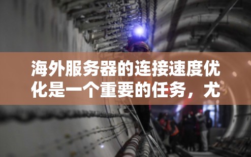 海外服务器的连接速度优化是一个重要的任务,尤其是在需要快速响应和高质量用户体验的情况下。以下是一些建议性的优化方案 海外服务器的连接速度优化是一个重要的任务,尤其是在需要快速响应和高质量用户体验的情况下。以下是一些建议性的优化方案