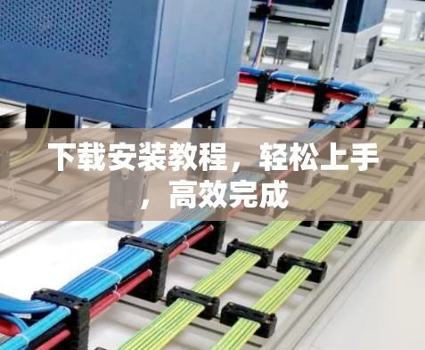 下载安装教程,轻松上手,高效完成 下载安装教程,轻松上手,高效完成