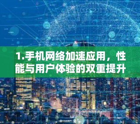 1.手机网络加速应用,性能与用户体验的双重提升 1.手机网络加速应用,性能与用户体验的双重提升