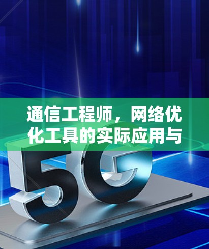 通信工程师,网络优化工具的实际应用与体验 通信工程师,网络优化工具的实际应用与体验