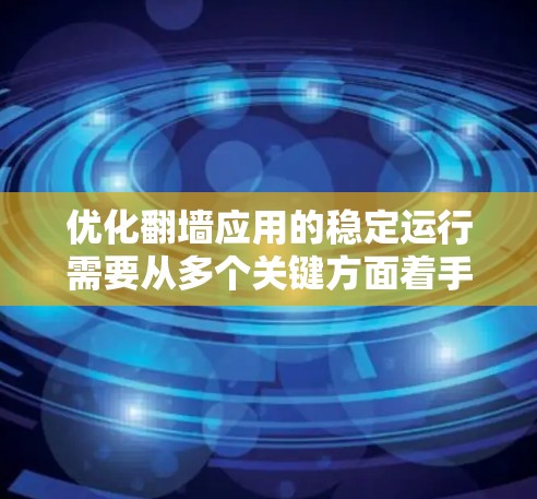 优化翻墙应用的稳定运行需要从多个关键方面着手，以下是一步步的建议