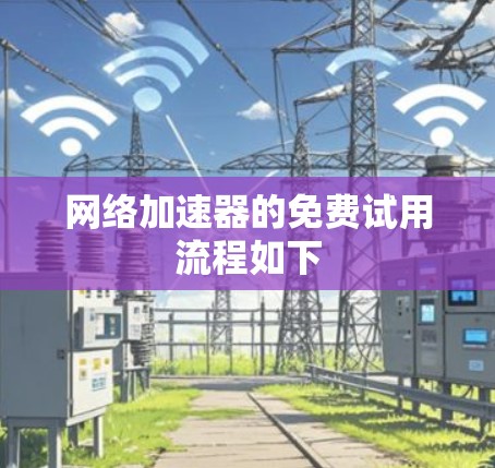 网络加速器的免费试用流程如下 网络加速器的免费试用流程如下