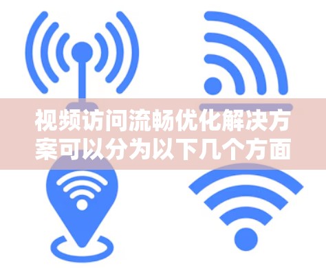 视频访问流畅优化解决方案可以分为以下几个方面 视频访问流畅优化解决方案可以分为以下几个方面