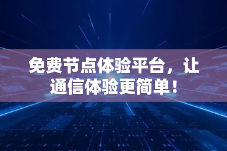 免费节点体验平台,让通信体验更简单! 免费节点体验平台,让通信体验更简单!