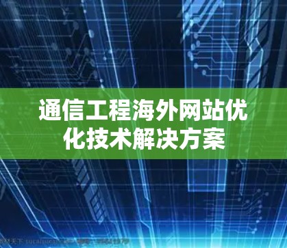 通信工程海外网站优化技术解决方案