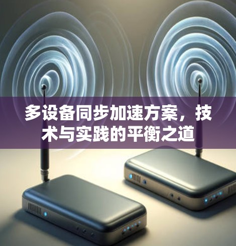 多设备同步加速方案,技术与实践的平衡之道 多设备同步加速方案,技术与实践的平衡之道