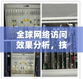 全球网络访问效果分析，技术与效率的双刃剑