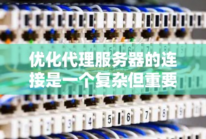优化代理服务器的连接是一个复杂但重要的步骤,需要综合考虑多个因素。以下是一个详细的优化方案,涵盖从设置到监控的各个方面 优化代理服务器的连接是一个复杂但重要的步骤,需要综合考虑多个因素。以下是一个详细的优化方案,涵盖从设置到监控的各个方面
