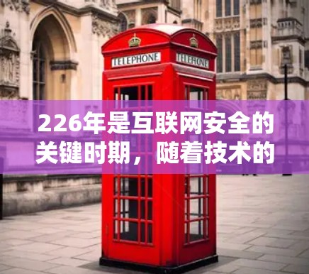 226年是互联网安全的关键时期,随着技术的发展和政策的调整,人们会使用更先进的VPN工具来保护自己的数据和网络。以下是对226年使用VPN工具的指南 226年是互联网安全的关键时期,随着技术的发展和政策的调整,人们会使用更先进的VPN工具来保护自己的数据和网络。以下是对226年使用VPN工具的指南