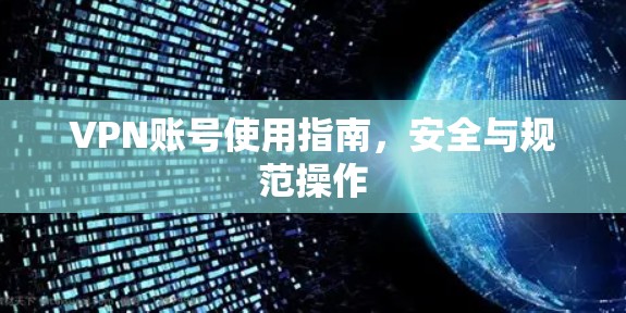 VPN账号使用指南，安全与规范操作