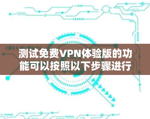 测试免费VPN体验版的功能可以按照以下步骤进行 测试免费VPN体验版的功能可以按照以下步骤进行