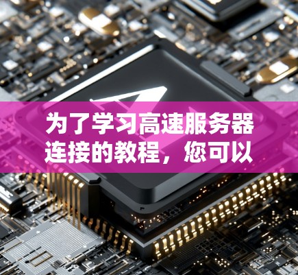 为了学习高速服务器连接的教程,您可以按照以下步骤进行 为了学习高速服务器连接的教程,您可以按照以下步骤进行