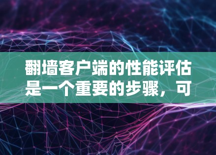 翻墙客户端的性能评估是一个重要的步骤,可以帮助确保服务器能够高效地处理用户请求,并提供一个良好的用户体验。以下是一些关键方面用于评估翻墙客户端性能 翻墙客户端的性能评估是一个重要的步骤,可以帮助确保服务器能够高效地处理用户请求,并提供一个良好的用户体验。以下是一些关键方面用于评估翻墙客户端性能