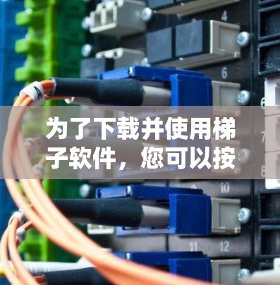 为了下载并使用梯子软件,您可以按照以下步骤进行 为了下载并使用梯子软件,您可以按照以下步骤进行